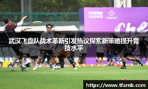 武汉飞盘队战术革新引发热议探索新策略提升竞技水平