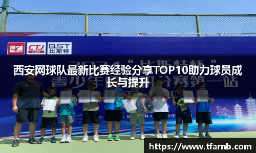 西安网球队最新比赛经验分享TOP10助力球员成长与提升