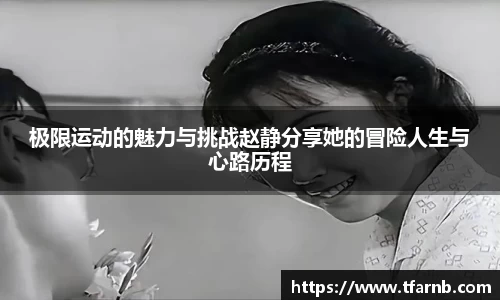 极限运动的魅力与挑战赵静分享她的冒险人生与心路历程