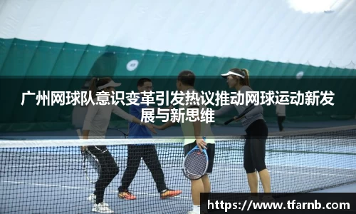 广州网球队意识变革引发热议推动网球运动新发展与新思维