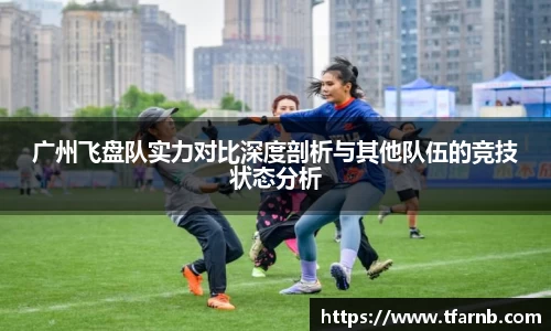 广州飞盘队实力对比深度剖析与其他队伍的竞技状态分析