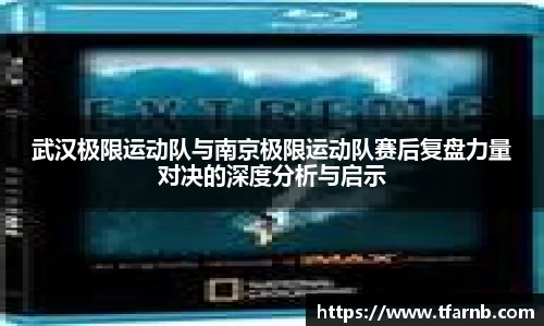 武汉极限运动队与南京极限运动队赛后复盘力量对决的深度分析与启示